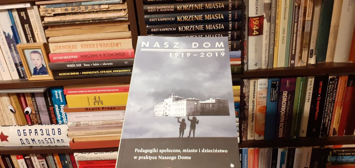 Biblioteczka bielańskiego mola książkowego – „Nasz Dom 1919-2019. Pedagogiki społeczne, miasto i dzieciństwa w praktyce Naszego Domu”